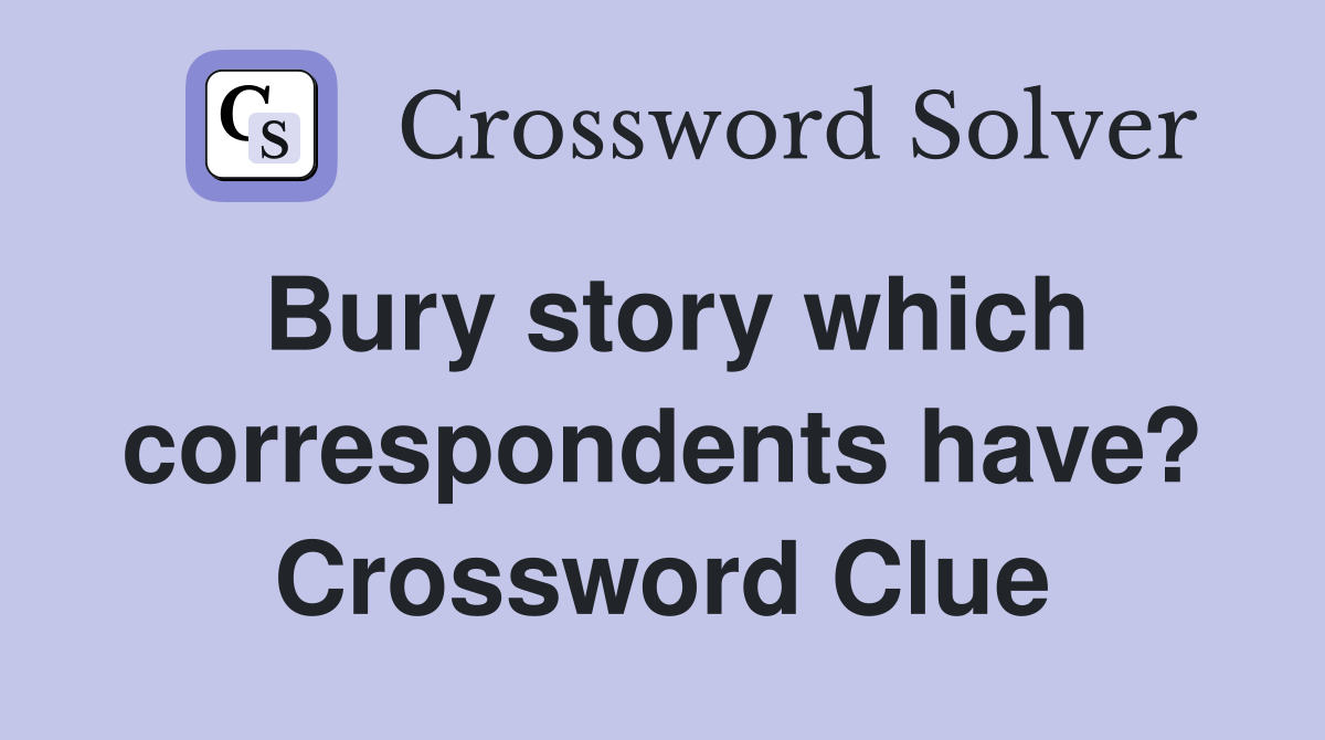 Bury story which correspondents have? Crossword Clue