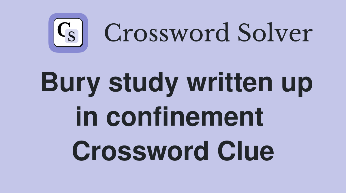 Bury study written up in confinement  Crossword Clue