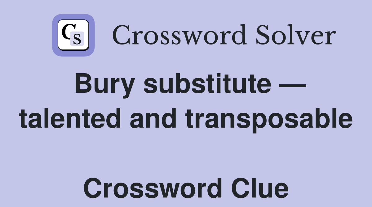 Bury substitute — talented and transposable  Crossword Clue