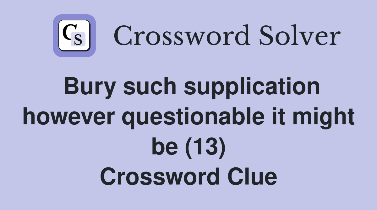 Bury such supplication however questionable it might be (13) Crossword Clue