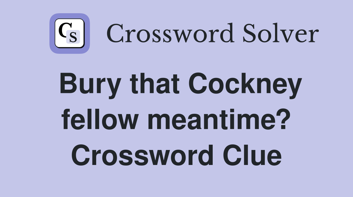 Bury that Cockney fellow meantime? Crossword Clue