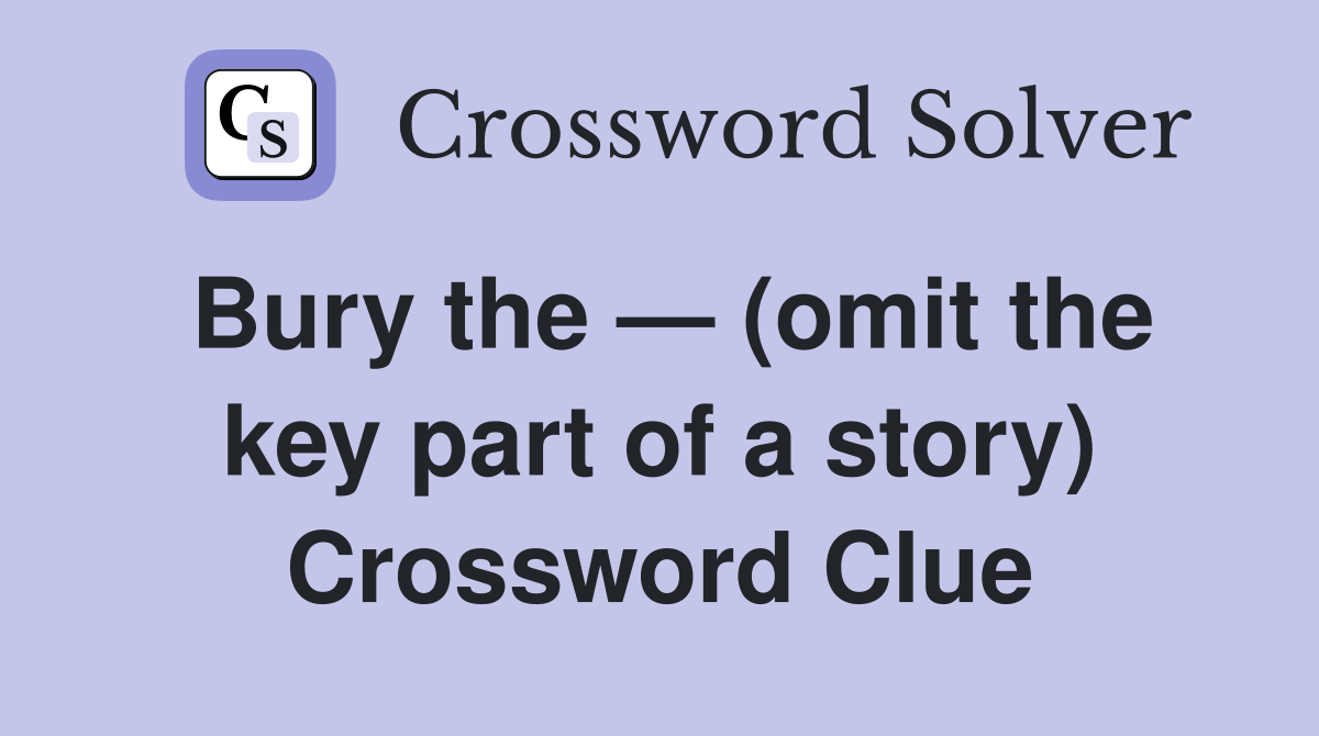 Bury the — (omit the key part of a story) Crossword Clue