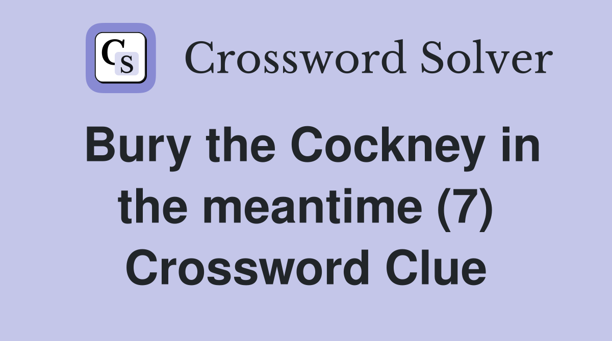 Bury the Cockney in the meantime (7) Crossword Clue