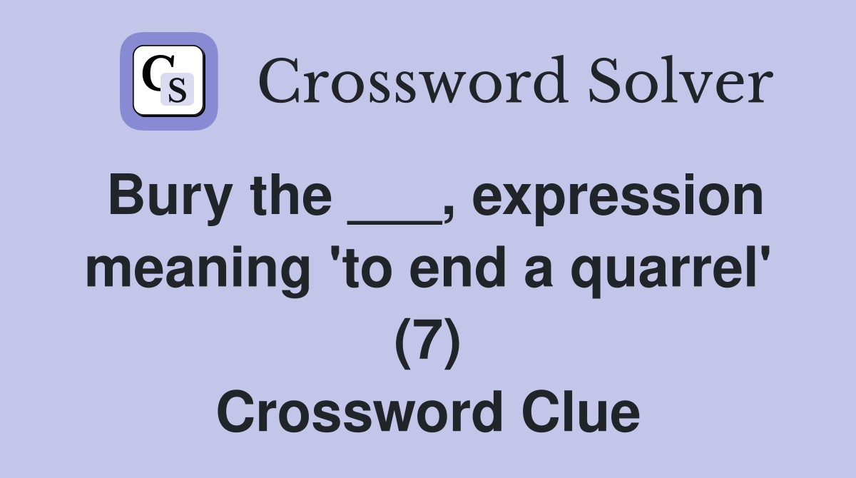 Bury the ___, expression meaning 'to end a quarrel' (7) Crossword Clue