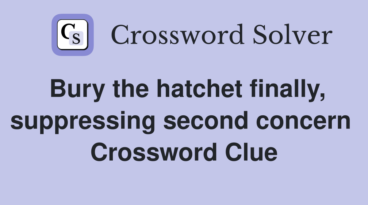 Bury the hatchet finally, suppressing second concern  Crossword Clue