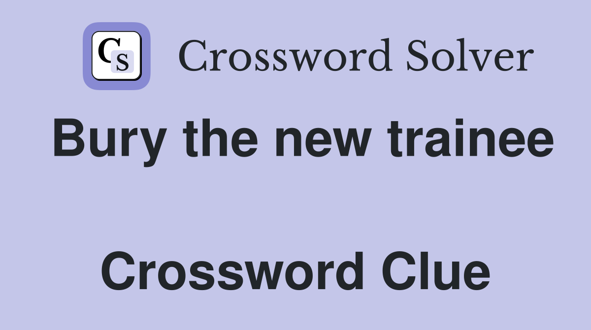 Bury the new trainee  Crossword Clue