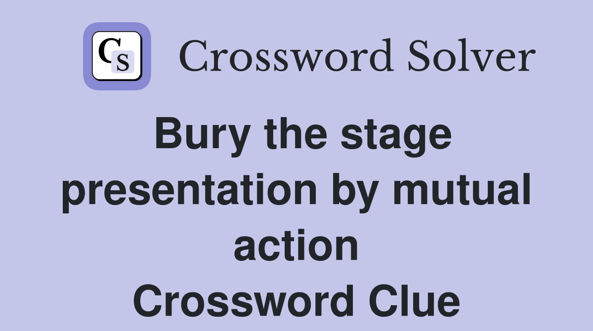 Bury the stage presentation by mutual action Crossword Clue