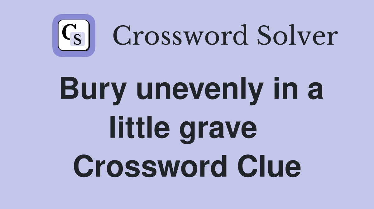 Bury unevenly in a little grave  Crossword Clue