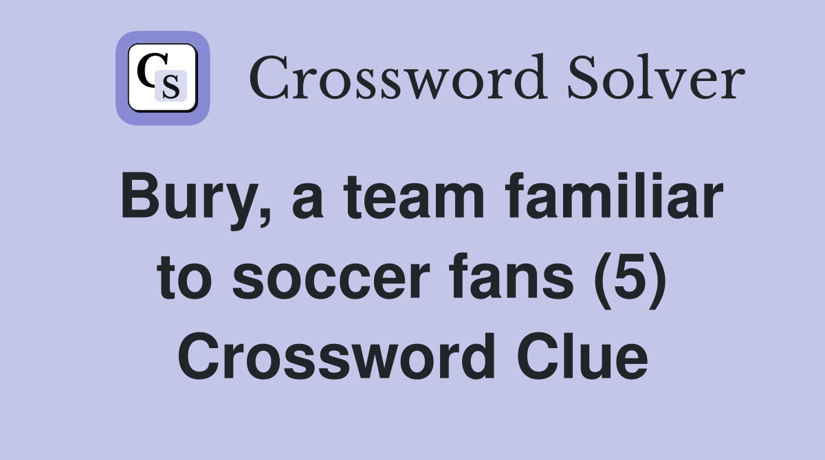 Bury, a team familiar to soccer fans (5) Crossword Clue