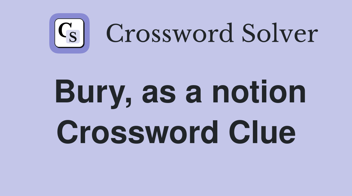 Bury, as a notion Crossword Clue