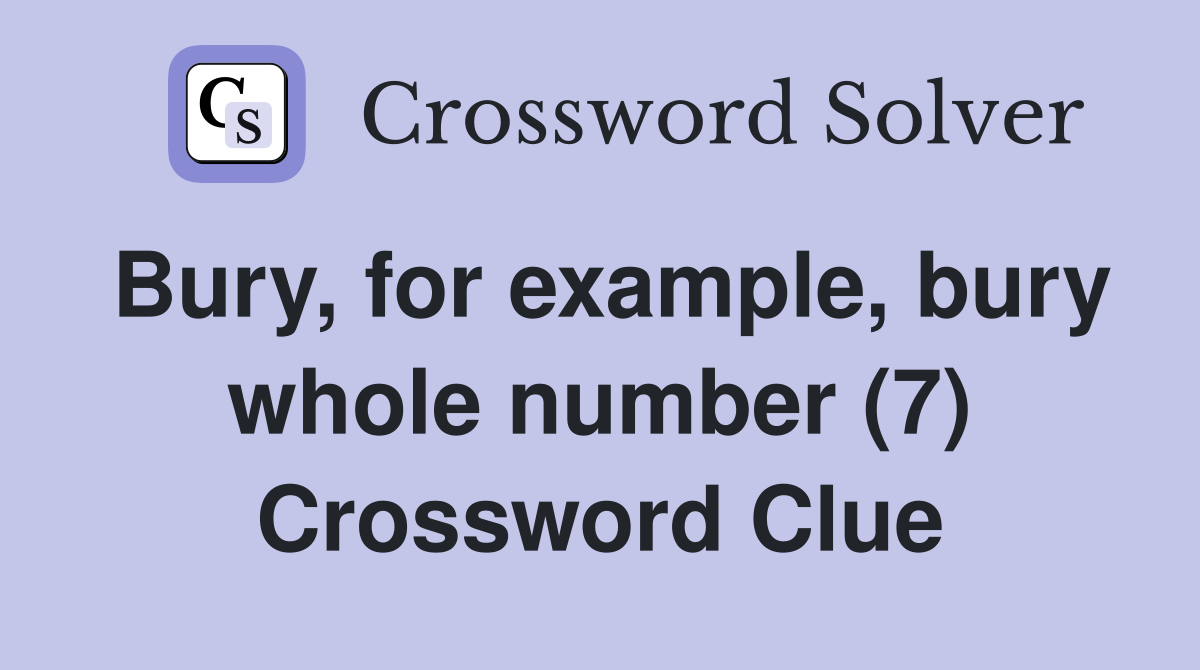 Bury, for example, bury whole number (7) Crossword Clue