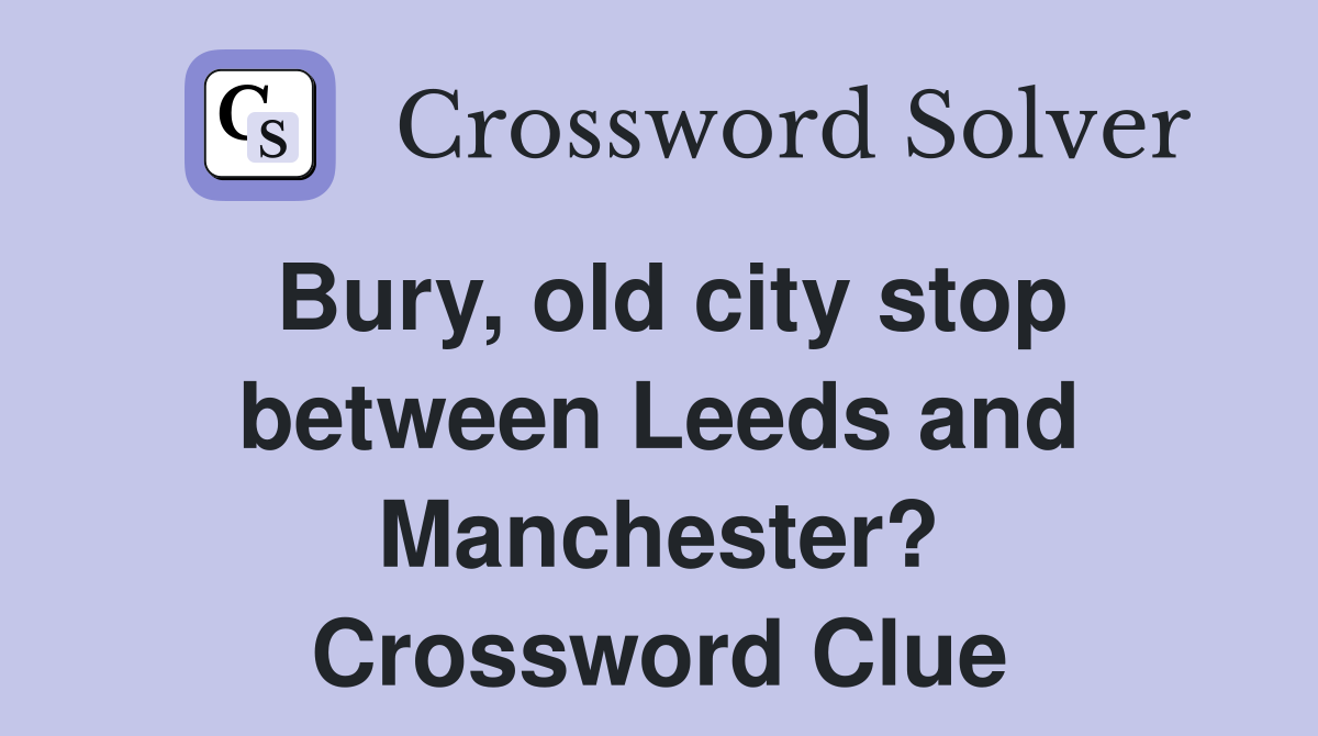 Bury, old city stop between Leeds and Manchester? Crossword Clue