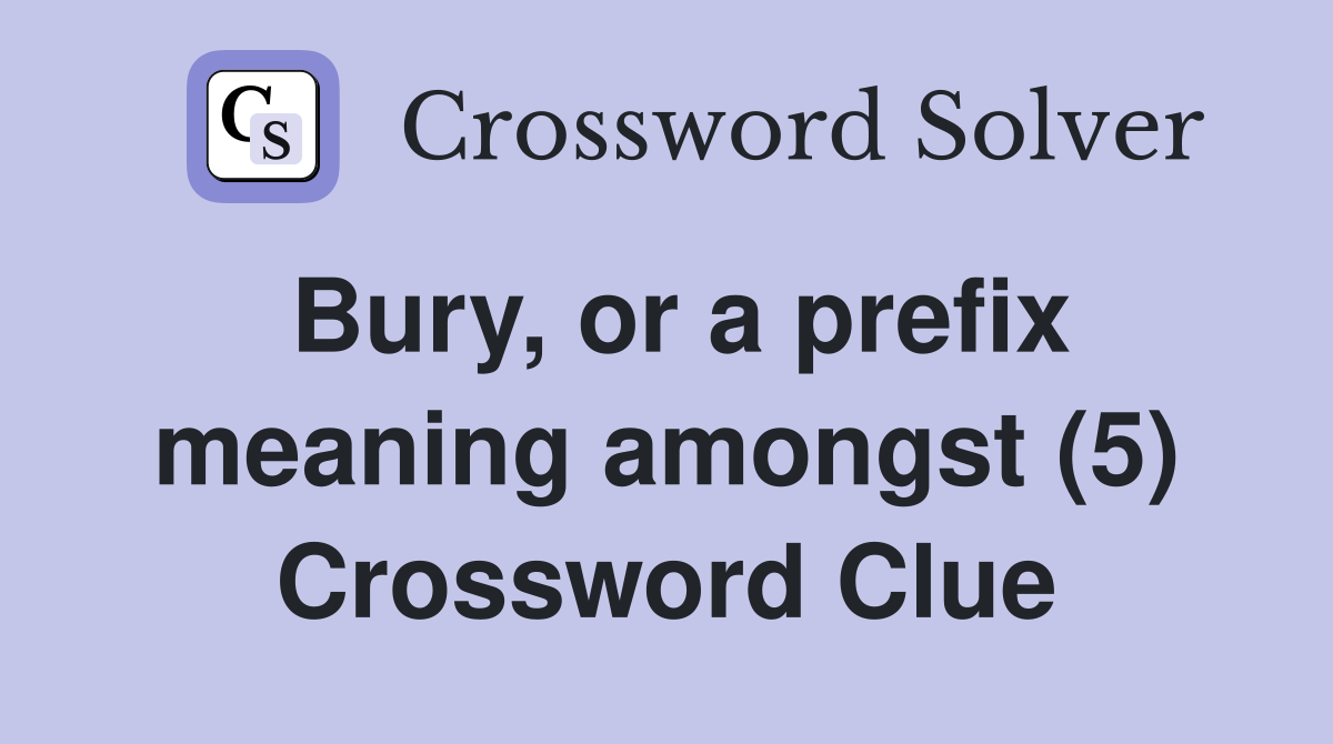 Bury, or a prefix meaning amongst (5) Crossword Clue