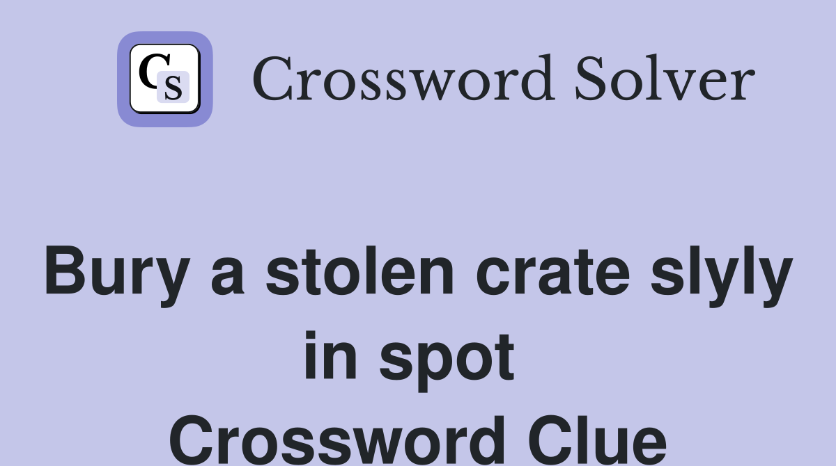 Bury a stolen crate slyly in spot  Crossword Clue