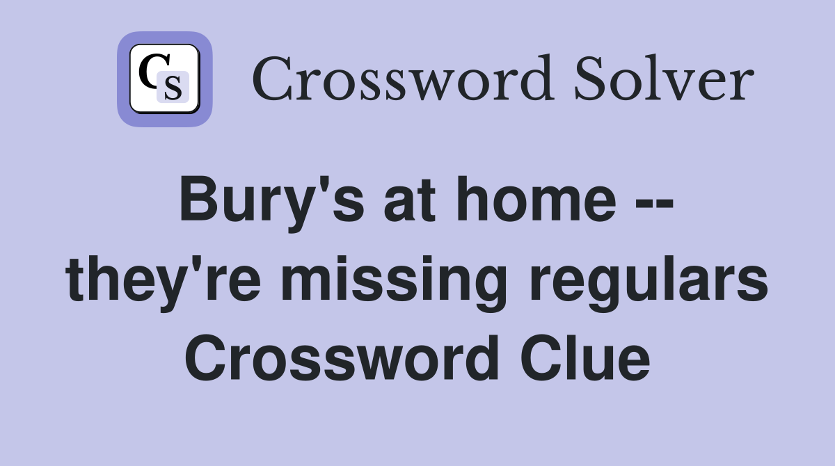 Bury's at home -- they're missing regulars Crossword Clue