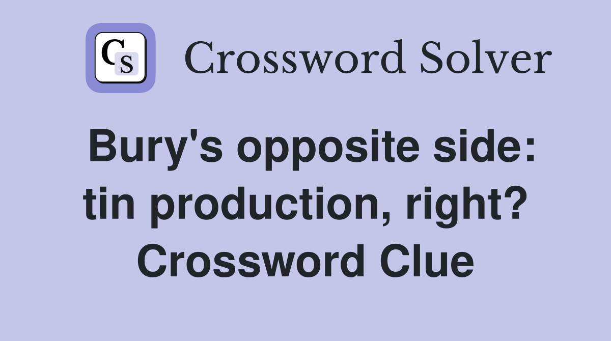 Bury's opposite side: tin production, right? Crossword Clue