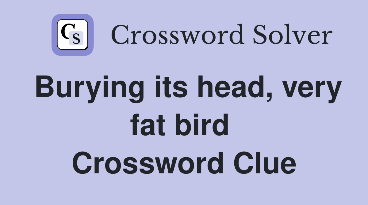 Burying its head, very fat bird  Crossword Clue