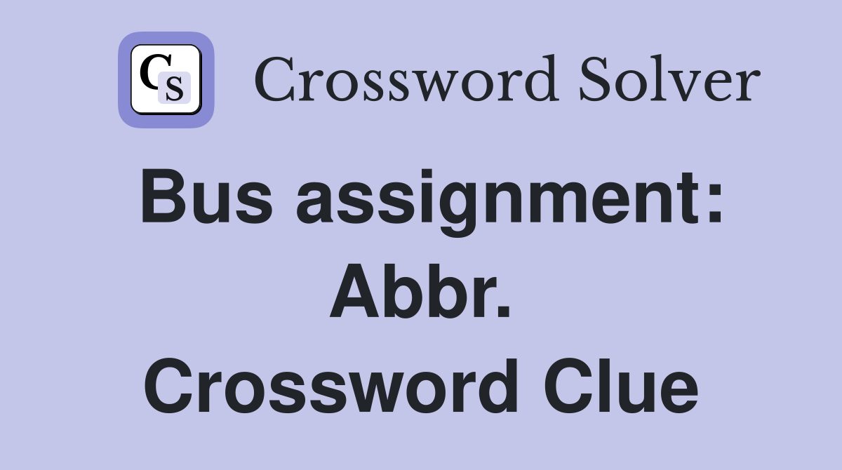 Bus assignment: Abbr. Crossword Clue