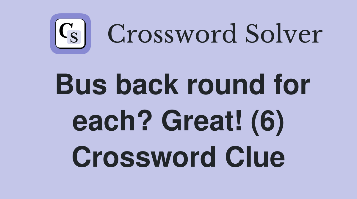 Bus back round for each? Great! (6) Crossword Clue