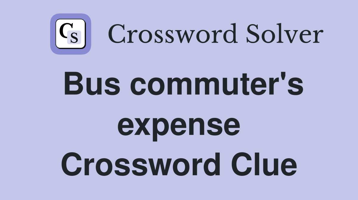 Bus commuter's expense Crossword Clue