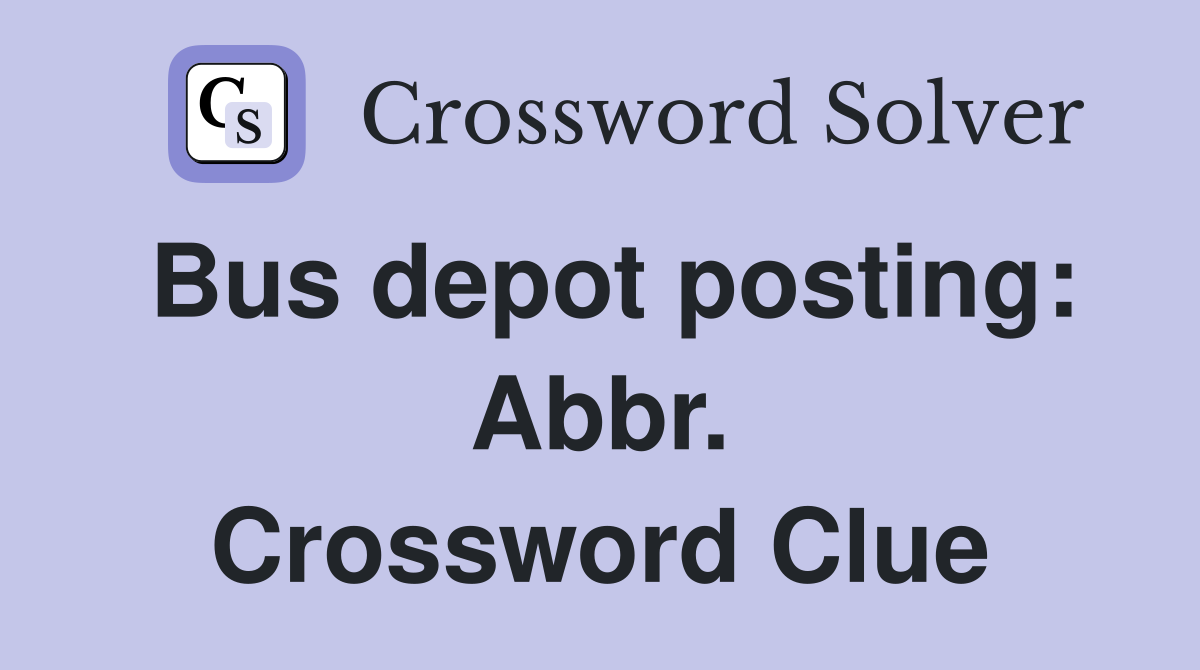 Bus depot posting: Abbr. Crossword Clue