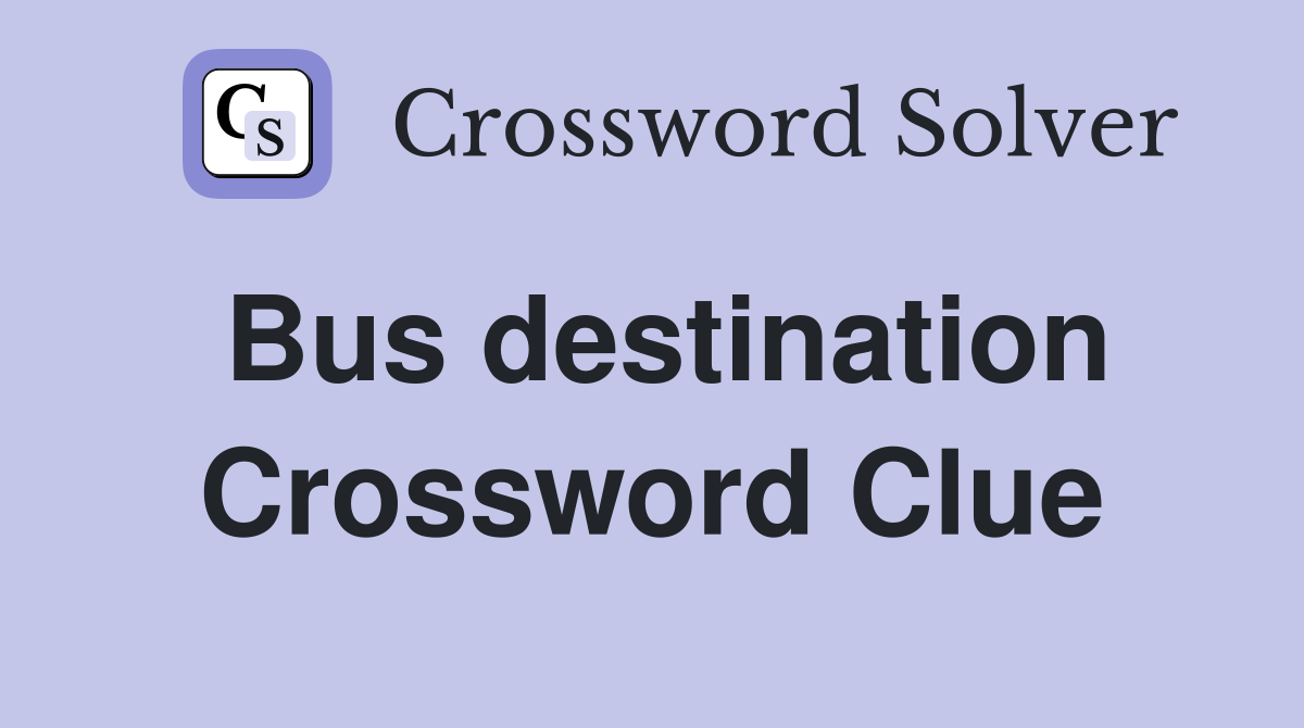 Bus destination Crossword Clue