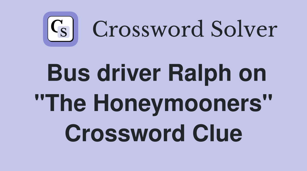 Bus driver Ralph on "The Honeymooners" Crossword Clue