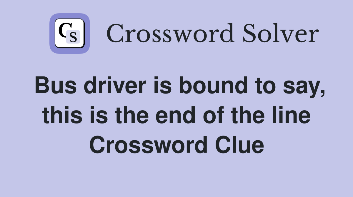 Bus driver is bound to say, this is the end of the line Crossword Clue