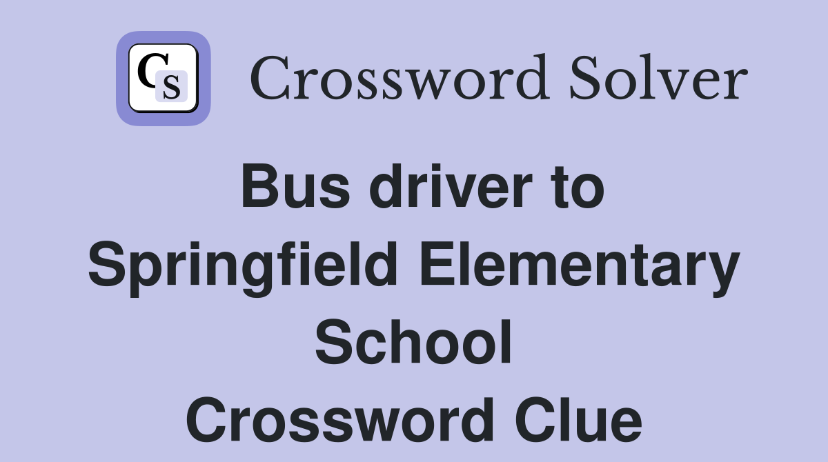 Bus driver to Springfield Elementary School Crossword Clue
