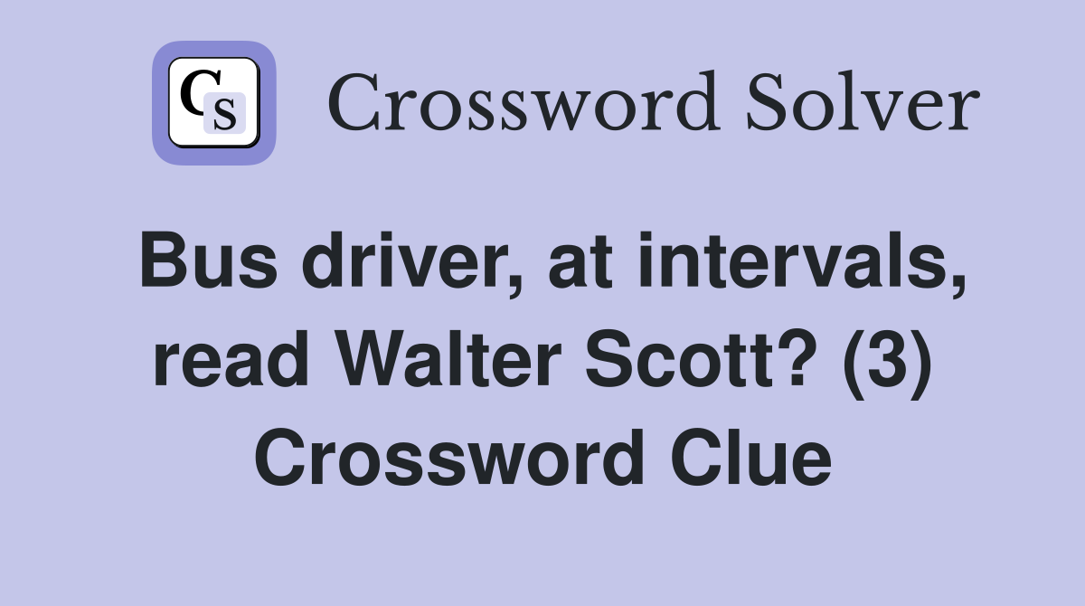 Bus driver, at intervals, read Walter Scott? (3) Crossword Clue
