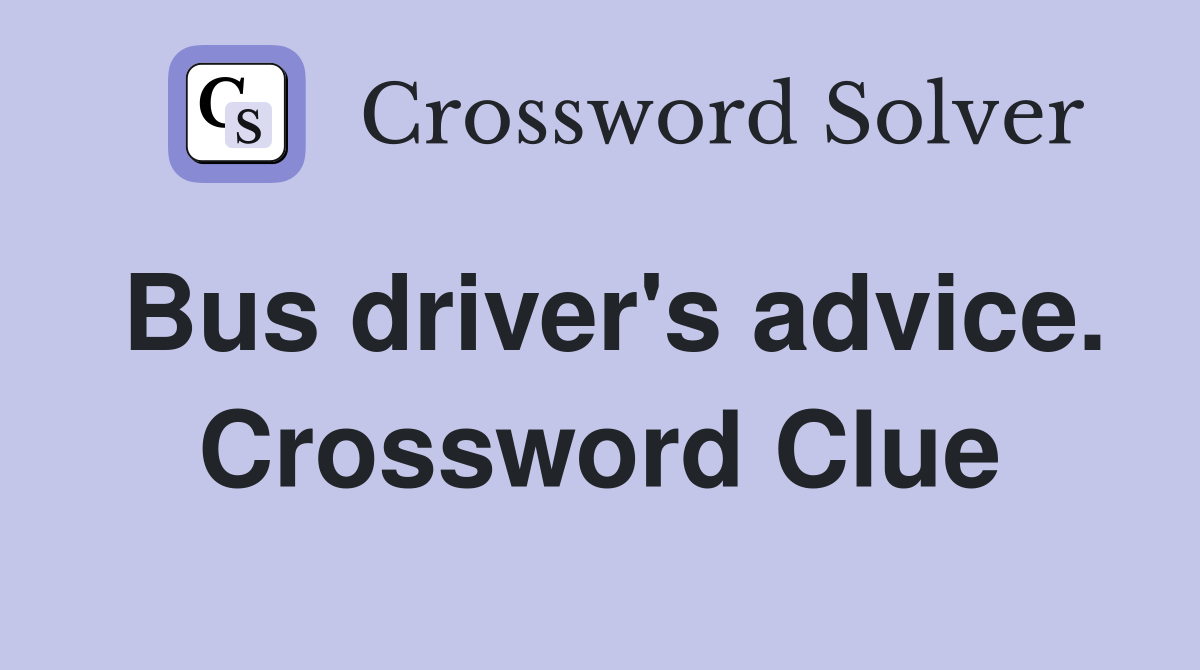 Bus driver's advice. Crossword Clue