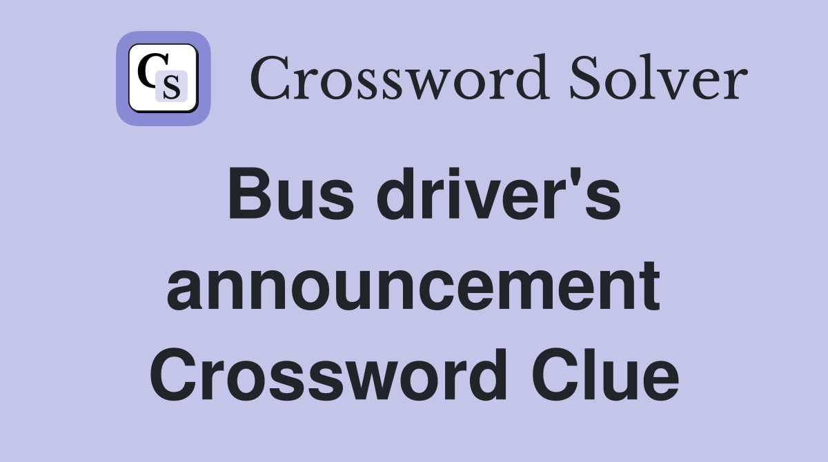 Bus driver's announcement Crossword Clue