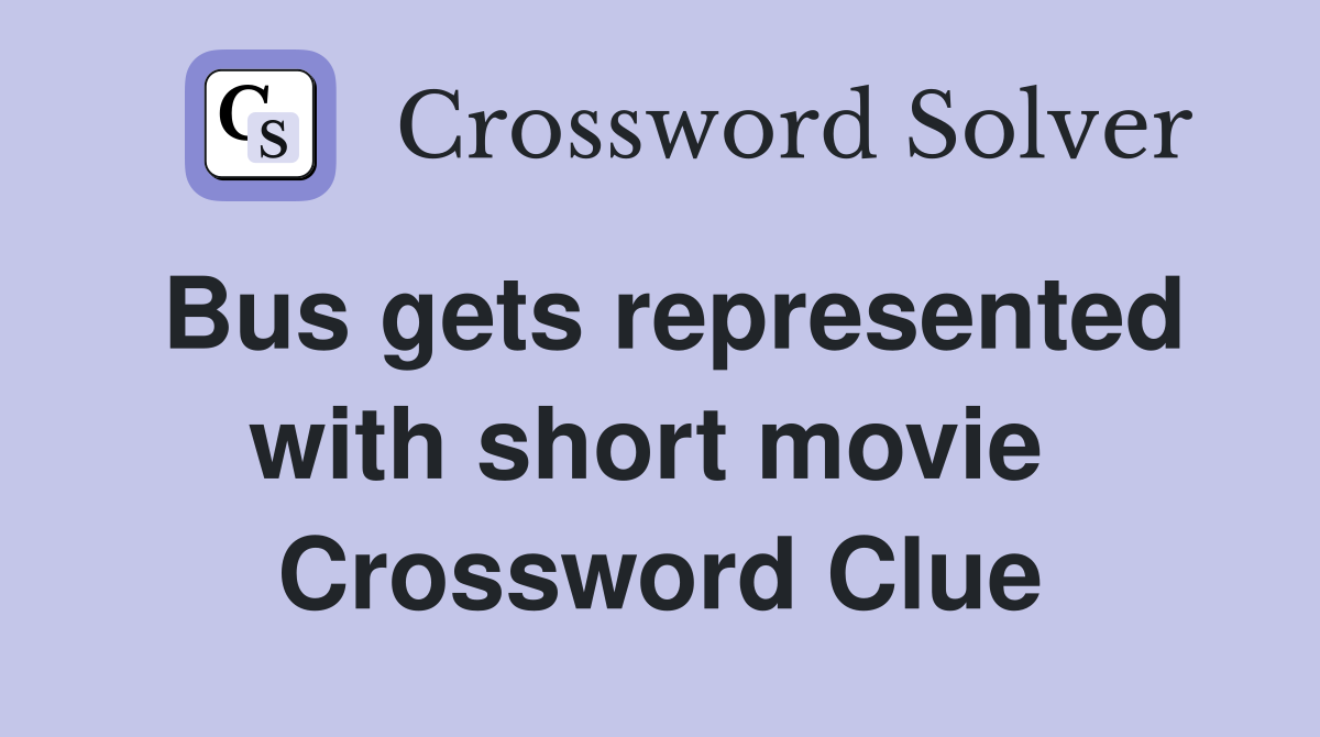 Bus gets represented with short movie  Crossword Clue