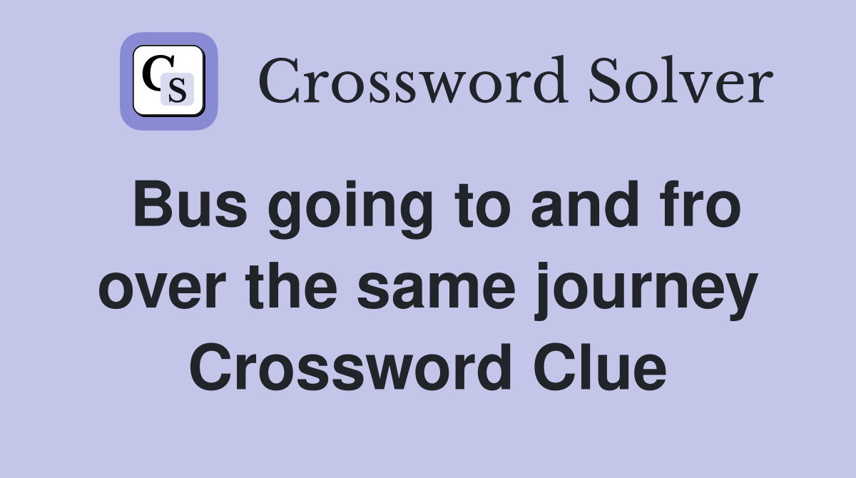Bus going to and fro over the same journey Crossword Clue