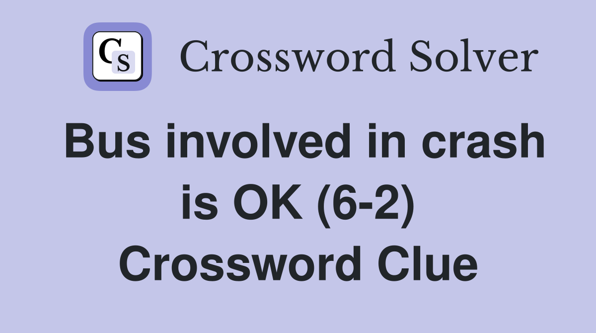 Bus involved in crash is OK (6-2) Crossword Clue