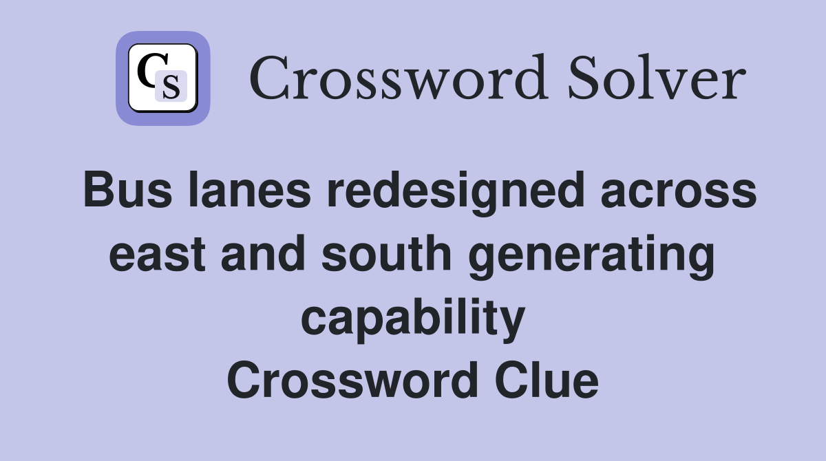 Bus lanes redesigned across east and south generating capability Crossword Clue