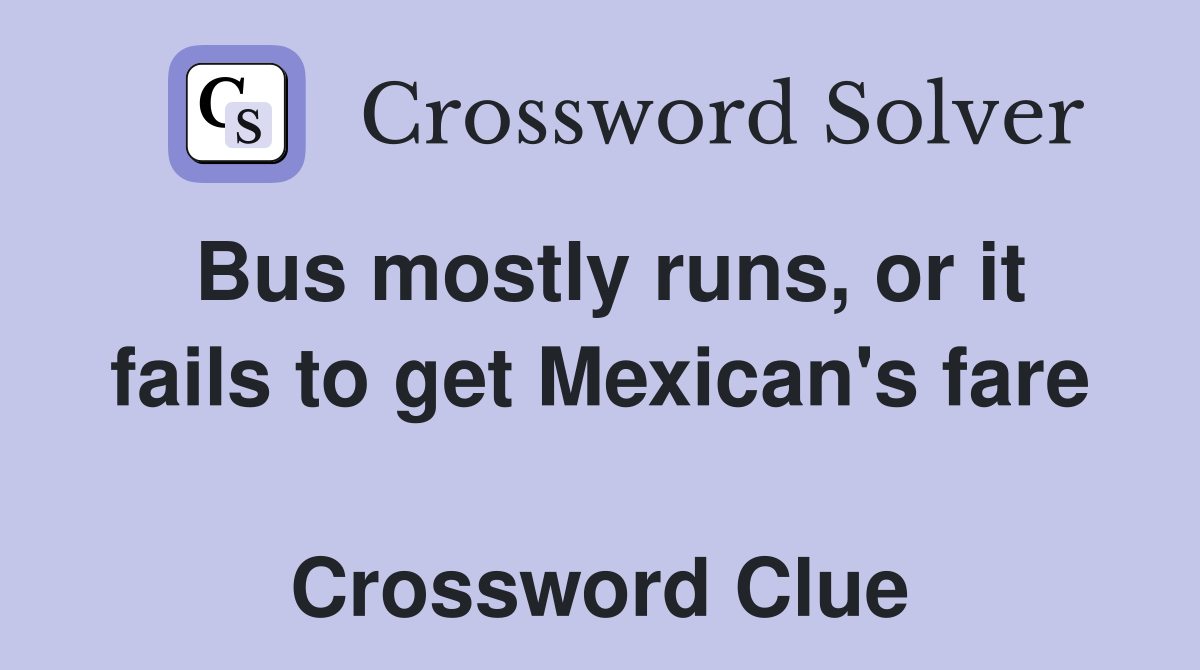 Bus mostly runs, or it fails to get Mexican's fare  Crossword Clue