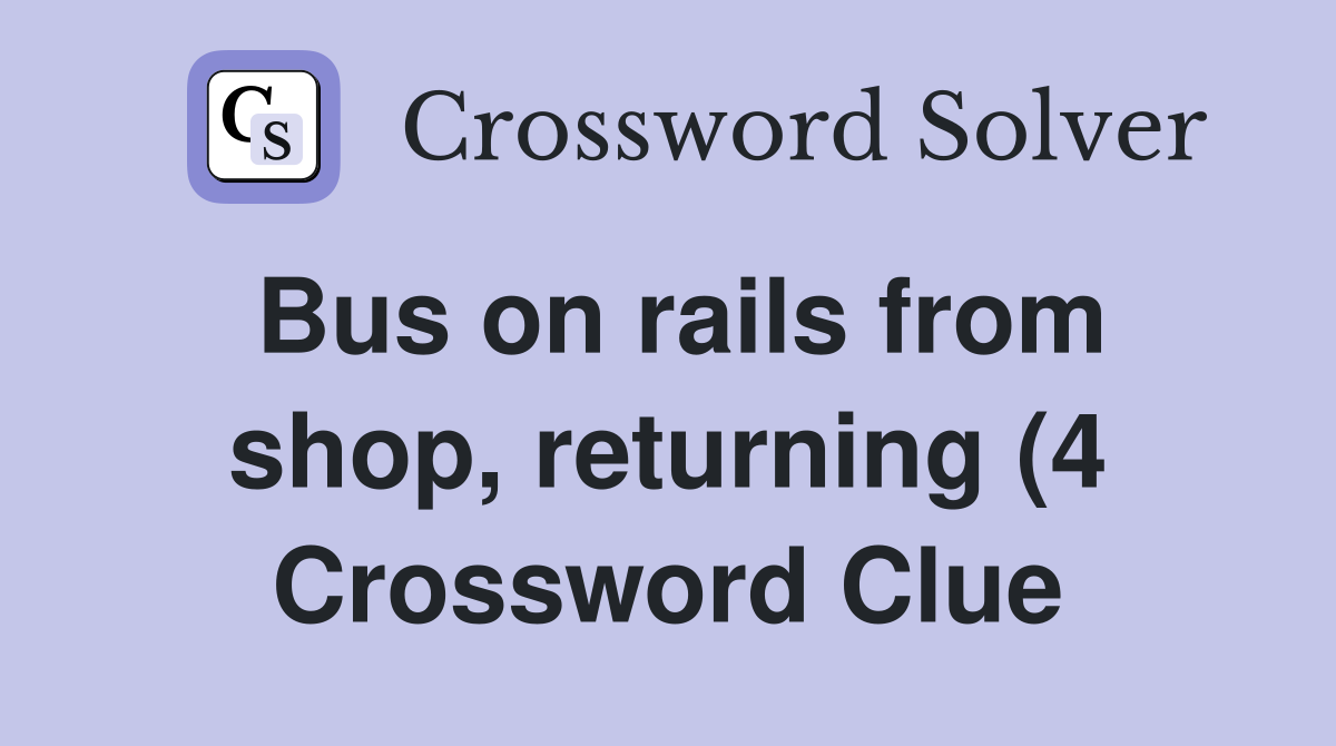 Bus on rails from shop returning (4) Crossword Clue Answers Bus on rails from shop returning (4) Crossword Clue Answers