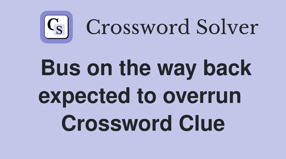 Bus on the way back expected to overrun  Crossword Clue