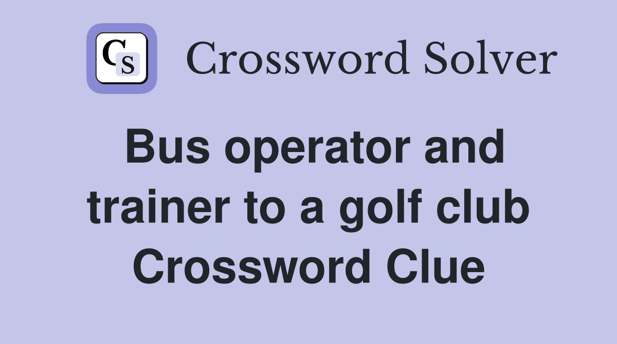 Bus operator and trainer to a golf club Crossword Clue