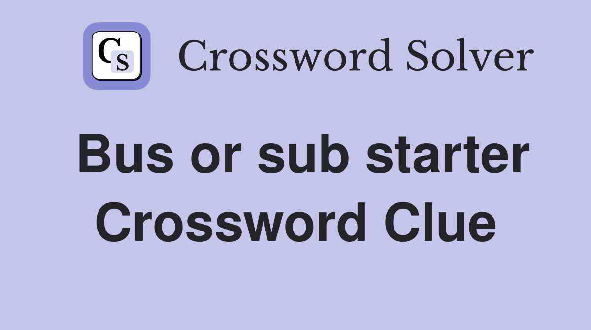 Bus or sub starter Crossword Clue