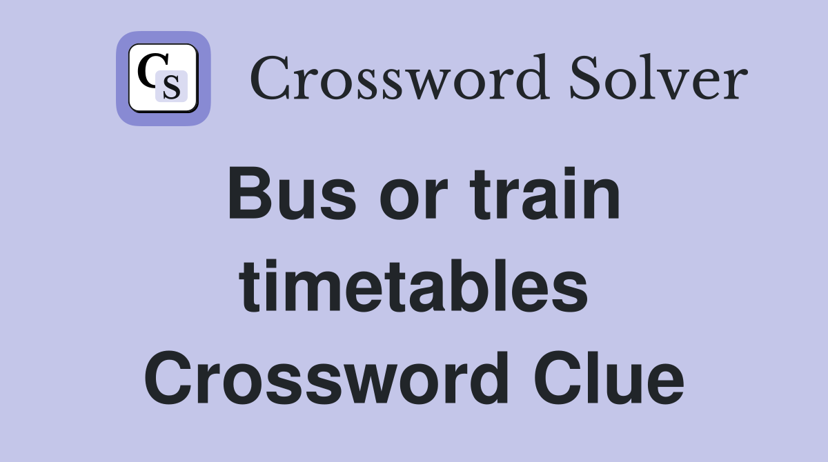 Bus or train timetables Crossword Clue