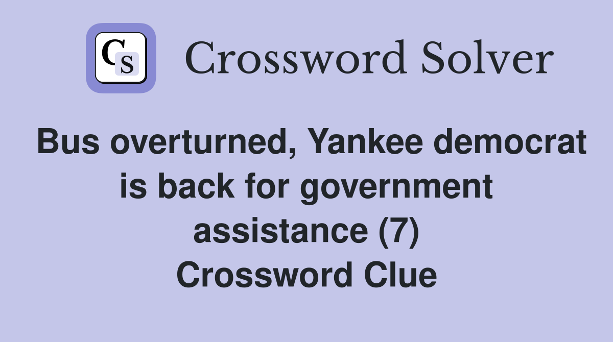 Bus overturned, Yankee democrat is back for government assistance (7) Crossword Clue