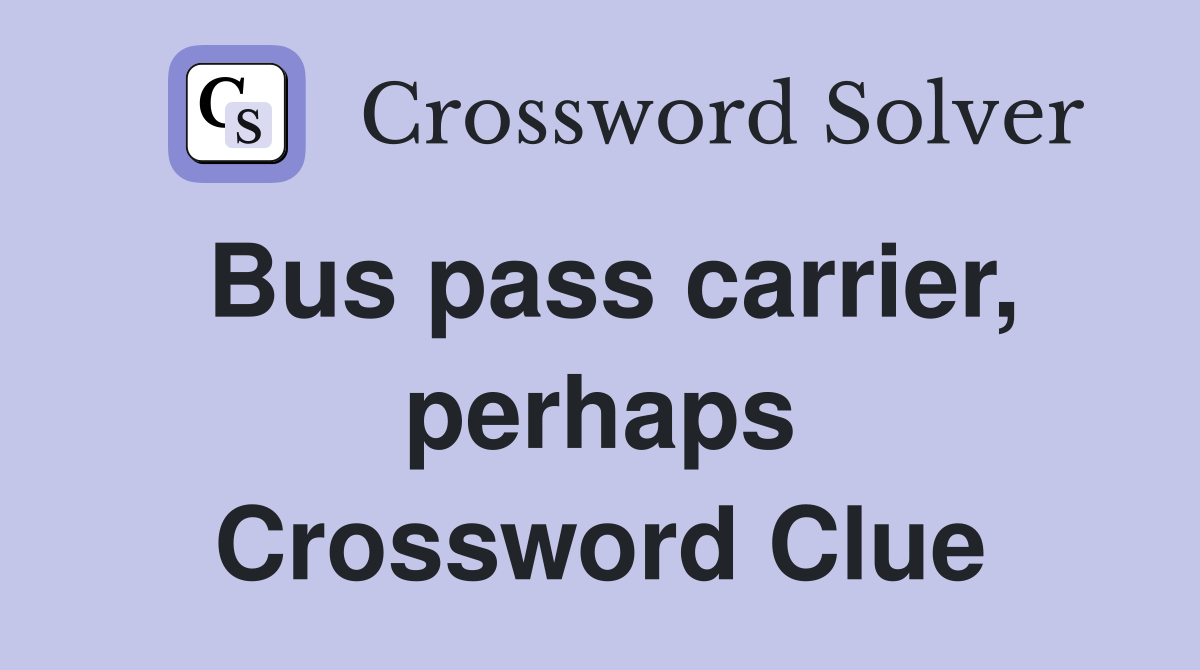 Bus pass carrier, perhaps Crossword Clue