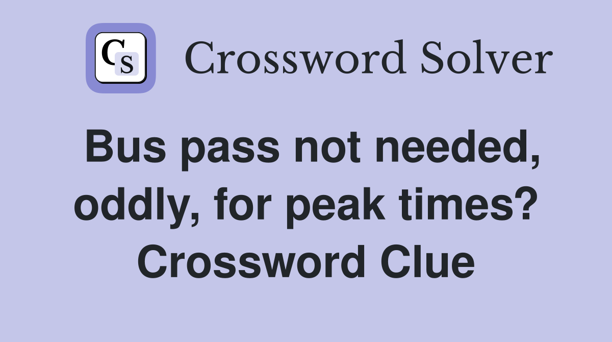 Bus pass not needed, oddly, for peak times? Crossword Clue