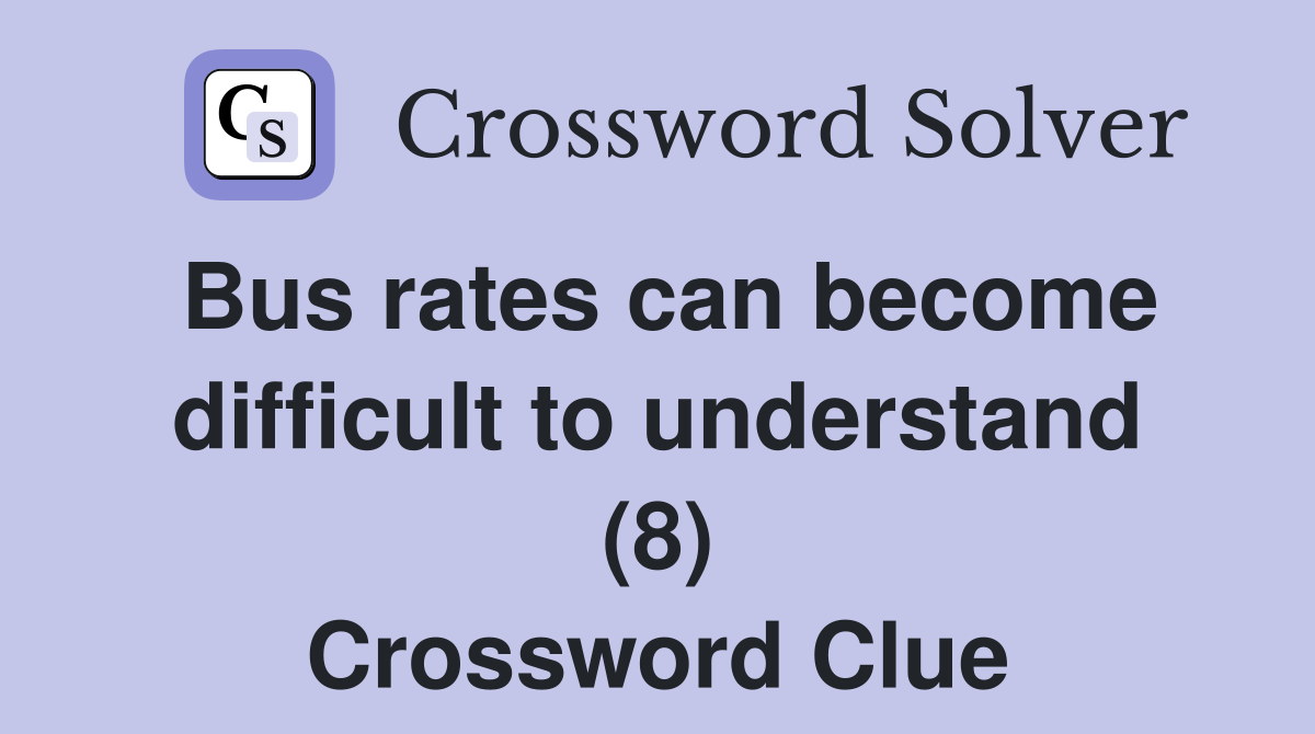 Bus rates can become difficult to understand (8) Crossword Clue