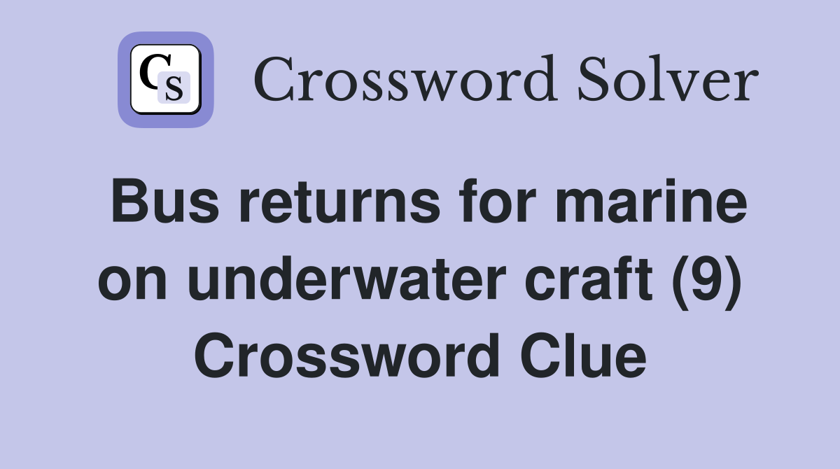 Bus returns for marine on underwater craft (9) Crossword Clue