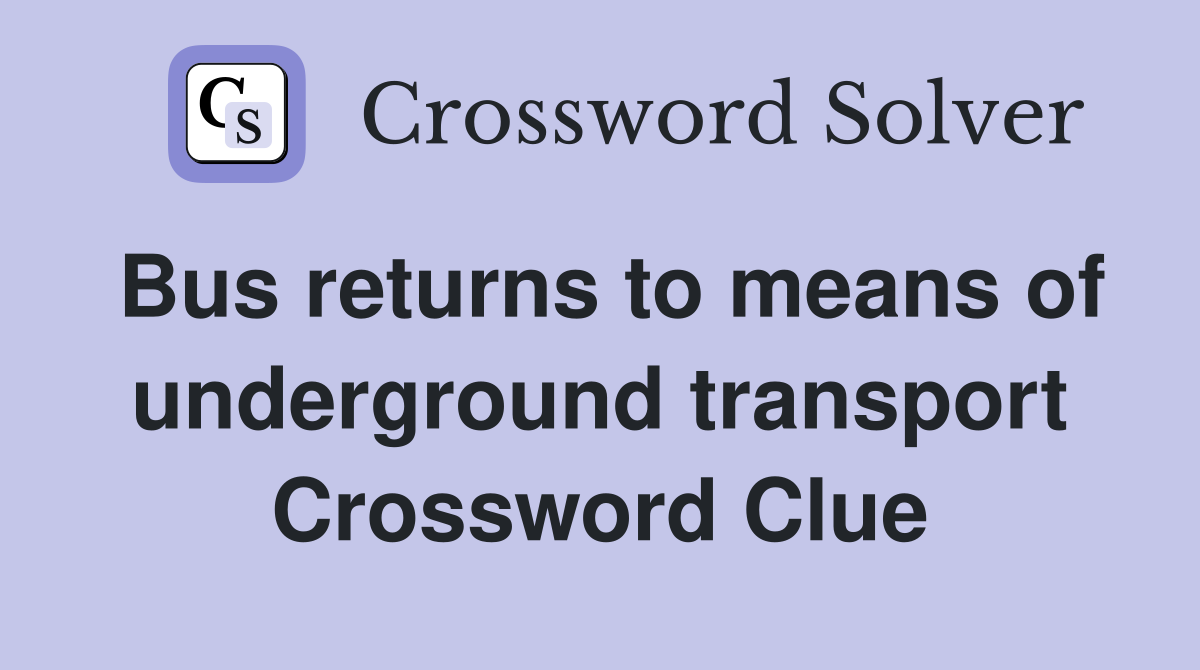 Bus returns to means of underground transport Crossword Clue