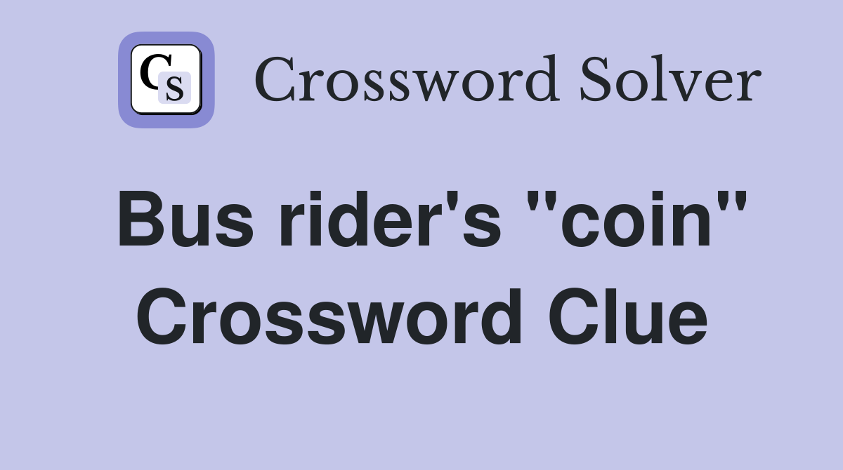 Bus rider's "coin" Crossword Clue