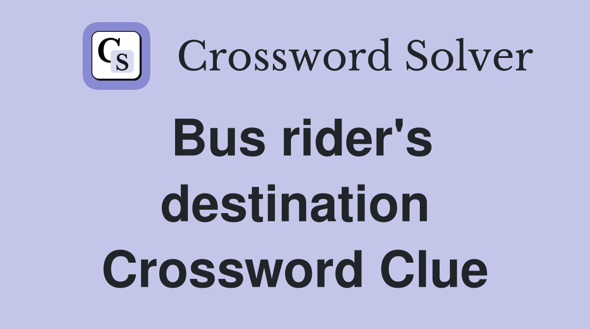 Bus rider's destination Crossword Clue